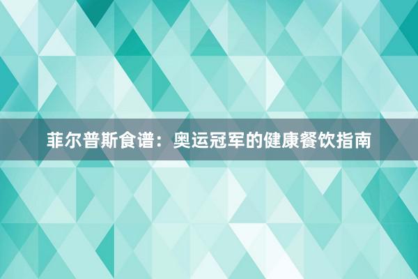 菲尔普斯食谱：奥运冠军的健康餐饮指南