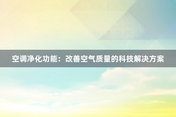 空调净化功能：改善空气质量的科技解决方案