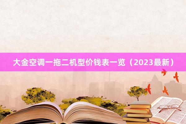 大金空调一拖二机型价钱表一览（2023最新）