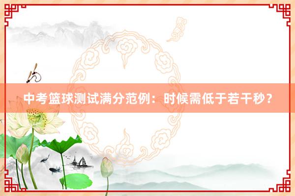 中考篮球测试满分范例：时候需低于若干秒？