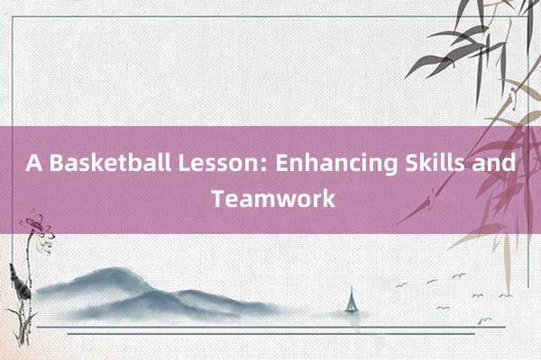 A Basketball Lesson: Enhancing Skills and Teamwork